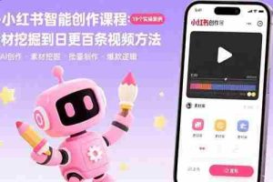 （15768期）AI+小红书智能创作课程：19个实操案例  从素材挖掘到日更百条视频方法