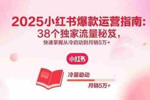 （15946期）2025小红书爆款运营指南：38个独家流量秘笈，快速掌握从冷启动到月销5万+