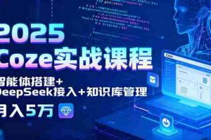 （15966期）2025 Coze实战课程，智能体搭建+DeepSeek接入+知识库管理，月入5万
