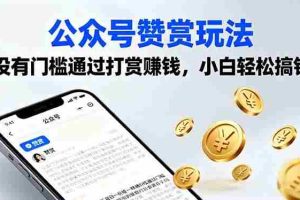 （16038期）公众号赞赏玩法，没有门槛通过打赏赚钱，小白轻松搞钱