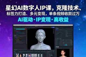 （16051期）星幻AI数字人IP课，克隆技术、标签力打造、多元变现，单条视频收款过万