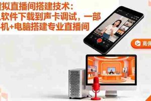 （16156期）虚拟直播间搭建技术：从软件下载到声卡调试,一部手机+电脑搭建专业直播间