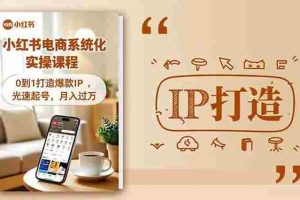 （16614期）小红书流量变现系统化实操课程，0到1打造爆款IP，光速起号，月入过万