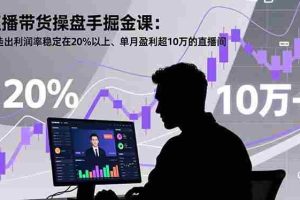 （16727期）直播带货操盘手掘金课：打造出利润率稳定在20%以上、单月盈利超10万的直播间