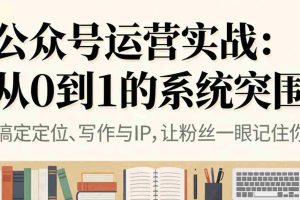 （16777期）公众号运营实战：从0到1的系统突围
