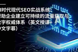 （16760期）AI时代现代SEO实战系统：帮助企业建立可持续的流量获取与数字权威体系（英文授课+中文字幕）