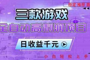 （16821期）三款游戏全自动高利润项目，日收益1000+，小白轻松上手！