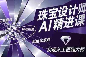 （16823期）珠宝设计师AI精进课，工具融合、精准控图、风格化表达，实现从工匠到大师